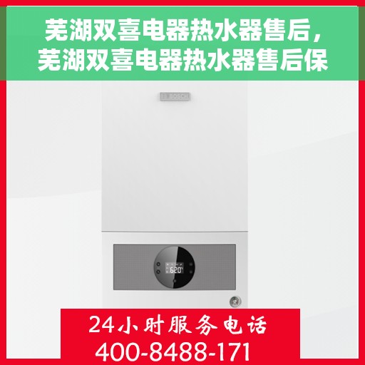 芜湖双喜电器热水器售后，芜湖双喜电器热水器售后保障服务解析
