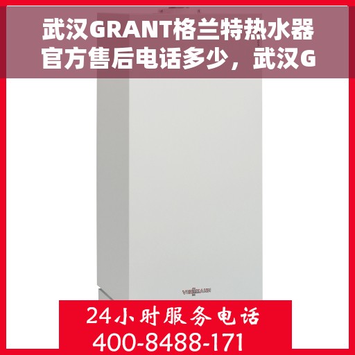武汉GRANT格兰特热水器官方售后电话多少，武汉GRANT格兰特热水器官方售后联系电话公布
