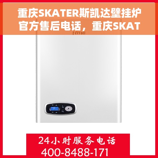 重庆SKATER斯凯达壁挂炉官方售后电话,重庆SKATER斯凯达壁挂炉售后官方联系电话服务支持专线 重庆SKATER斯凯达壁挂炉官方售后电话,重庆SKATER斯凯达壁挂炉售后官方联系电话服务支持专线