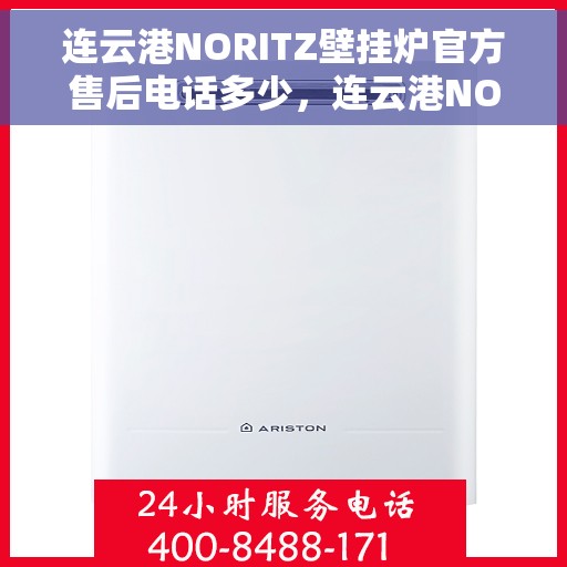 连云港NORITZ壁挂炉官方售后电话多少，连云港NORITZ壁挂炉售后电话及维修服务指南