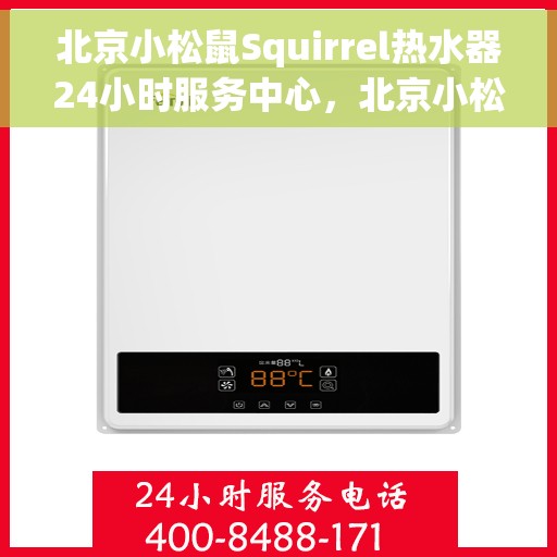 北京小松鼠Squirrel热水器24小时服务中心，北京小松鼠热水器全天候无忧服务，专业维修温暖您的生活