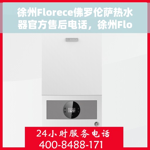徐州Florece佛罗伦萨热水器官方售后电话，徐州Florece佛罗伦萨热水器官方售后专线公布