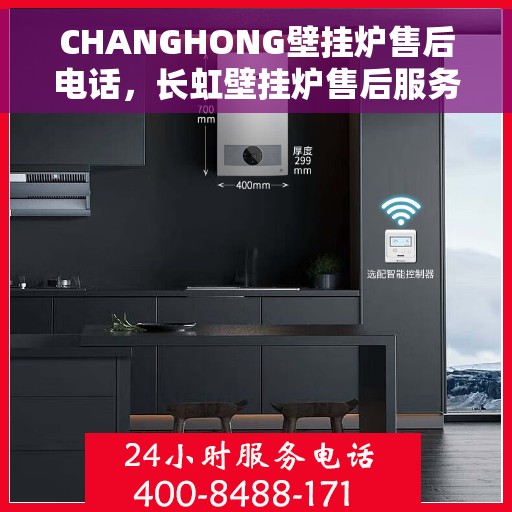 CHANGHONG壁挂炉售后电话，长虹壁挂炉售后服务热线及电话查询指南