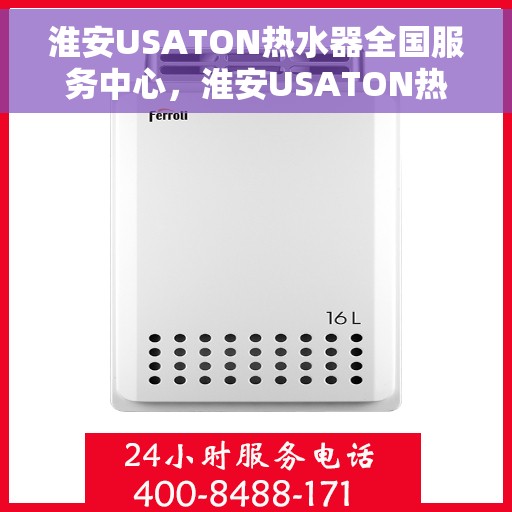 淮安USATON热水器全国服务中心，淮安USATON热水器一站式全国服务中心