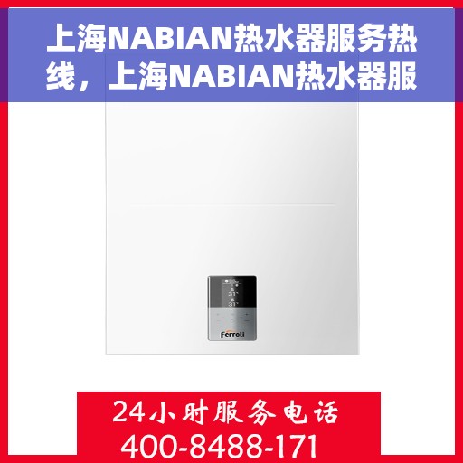 上海NABIAN热水器服务热线，上海NABIAN热水器服务热线，专业维修与保养一站式解决方案