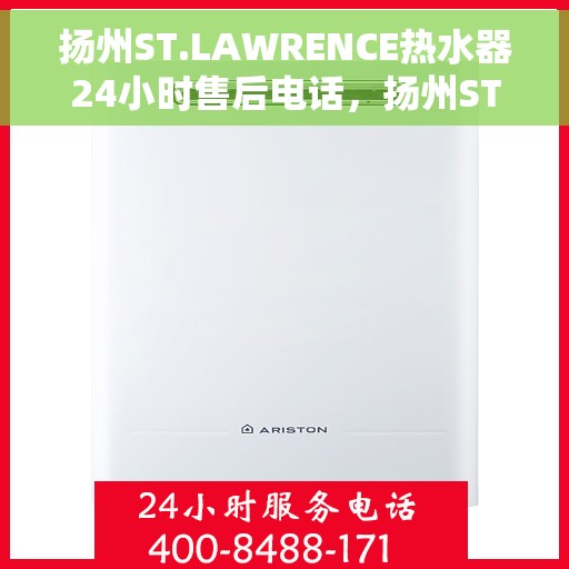 扬州ST.LAWRENCE热水器24小时售后电话，扬州ST.LAWRENCE热水器全天候售后电话服务热线