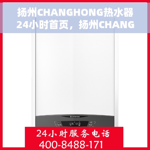 扬州CHANGHONG热水器24小时首页,扬州CHANGHONG热水器全天候服务首页 扬州CHANGHONG热水器24小时首页,扬州CHANGHONG热水器全天候服务首页