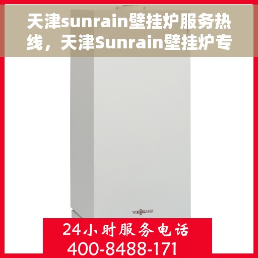 天津sunrain壁挂炉服务热线，天津Sunrain壁挂炉专业维修服务热线