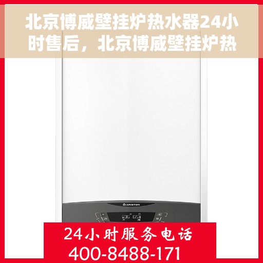 北京博威壁挂炉热水器24小时售后，北京博威壁挂炉热水器全天候售后服务支持