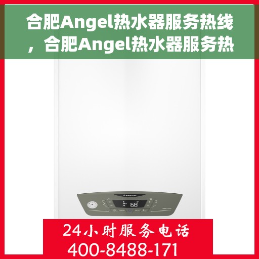合肥Angel热水器服务热线，合肥Angel热水器服务热线，专业维修、安装与售后一站式解决方案
