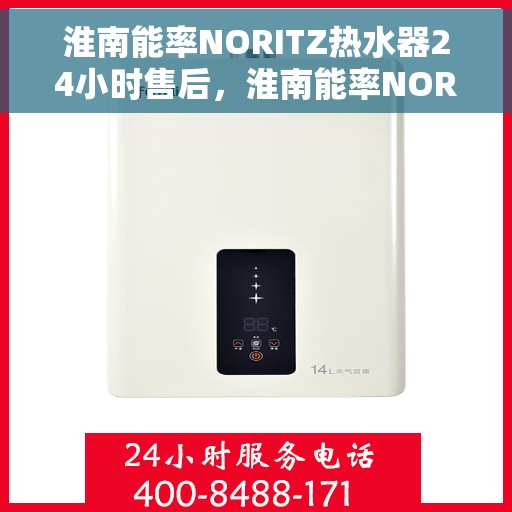 淮南能率NORITZ热水器24小时售后，淮南能率NORITZ热水器全天候售后服务保障