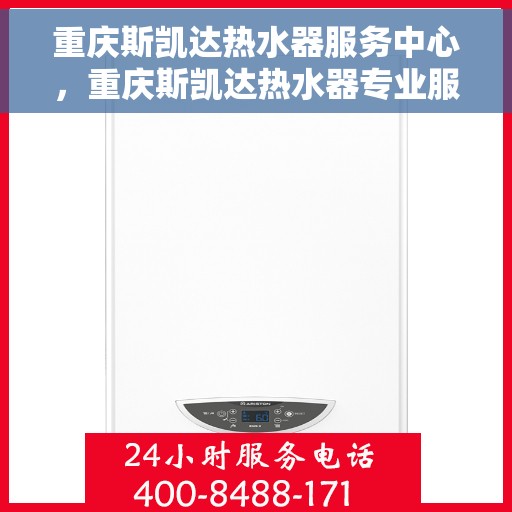 重庆斯凯达热水器服务中心，重庆斯凯达热水器专业服务中心，高效维修与优质服务并行