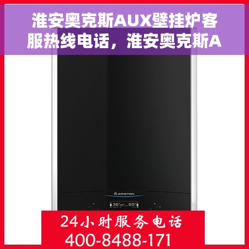 淮安奥克斯AUX壁挂炉客服热线电话,淮安奥克斯AUX壁挂炉客服热线详解,专业解答,贴心服务 淮安奥克斯AUX壁挂炉客服热线电话,淮安奥克斯AUX壁挂炉客服热线详解,专业解答,贴心服务