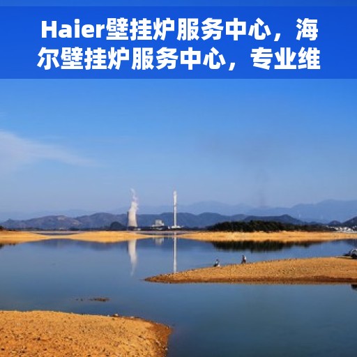 Haier壁挂炉服务中心，海尔壁挂炉服务中心，专业维修与贴心服务