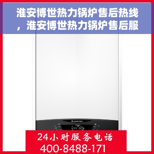 淮安博世热力锅炉售后热线，淮安博世热力锅炉售后服务热线，专业解决您的锅炉问题