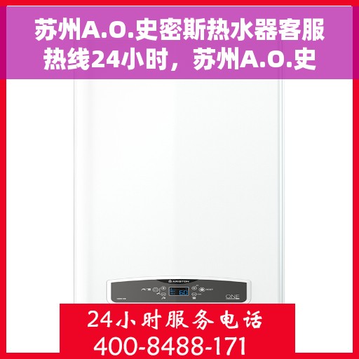 苏州A.O.史密斯热水器客服热线24小时，苏州A.O.史密斯热水器全天候客服热线，专业解答，温暖不断线