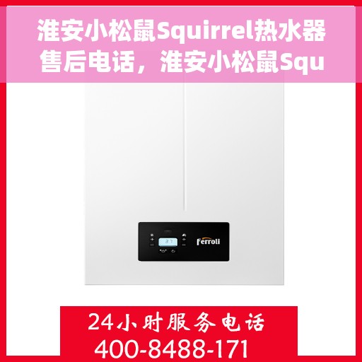 淮安小松鼠Squirrel热水器售后电话，淮安小松鼠Squirrel热水器售后服务热线及电话查询