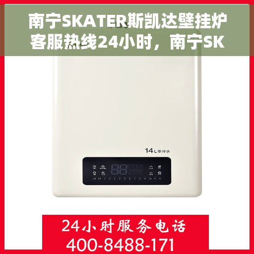 南宁SKATER斯凯达壁挂炉客服热线24小时，南宁SKATER斯凯达壁挂炉全天候客服热线