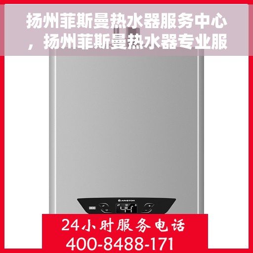 扬州菲斯曼热水器服务中心，扬州菲斯曼热水器专业服务中心，高效维修与优质服务