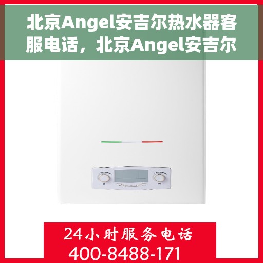 北京Angel安吉尔热水器客服电话，北京Angel安吉尔热水器客服热线及电话服务支持中心