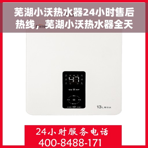 芜湖小沃热水器24小时售后热线，芜湖小沃热水器全天候售后热线，贴心服务随叫随到