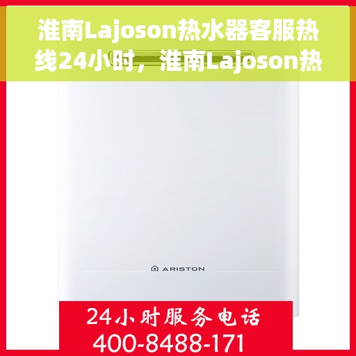 淮南Lajoson热水器客服热线24小时，淮南Lajoson热水器全天候客服热线支持