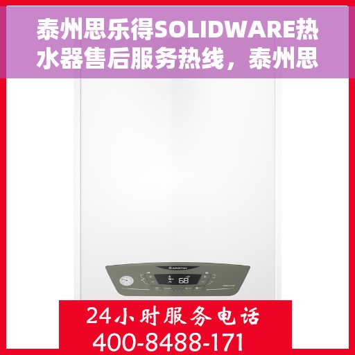 泰州思乐得SOLIDWARE热水器售后服务热线，泰州思乐得SOLIDWARE热水器售后热线及服务指南