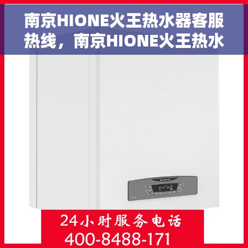 南京HIONE火王热水器客服热线，南京HIONE火王热水器客服热线，专业解答，温暖您的生活