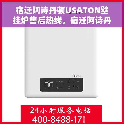 宿迁阿诗丹顿USATON壁挂炉售后热线，宿迁阿诗丹顿USATON壁挂炉售后服务热线及维修指南