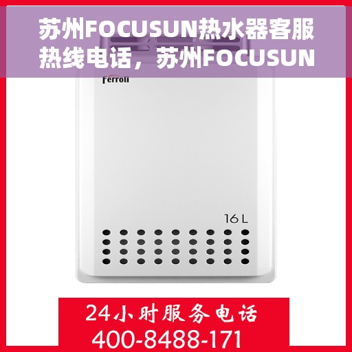 苏州FOCUSUN热水器客服热线电话，苏州FOCUSUN热水器客服热线电话一览，专业解答您的疑问，贴心服务每一天