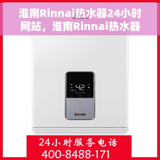 淮南Rinnai热水器24小时网站，淮南Rinnai热水器全天候在线服务网站