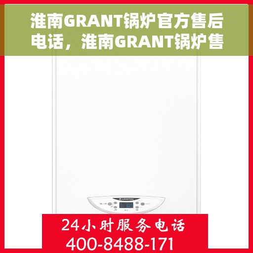 淮南GRANT锅炉官方售后电话，淮南GRANT锅炉售后官方联系电话服务热线