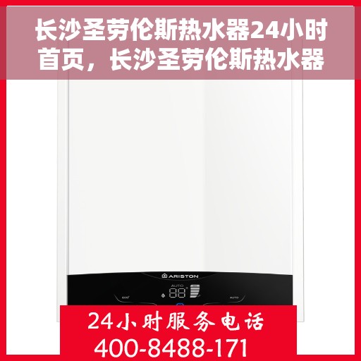长沙圣劳伦斯热水器24小时首页，长沙圣劳伦斯热水器全天候服务，首页全方位呈现