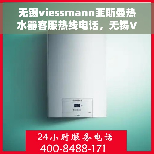 无锡viessmann菲斯曼热水器客服热线电话，无锡Viessmann菲斯曼热水器客服热线电话详解，专业支持与贴心服务