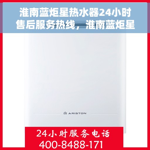 淮南蓝炬星热水器24小时售后服务热线，淮南蓝炬星热水器全天候售后服务热线，贴心关怀温暖您的生活