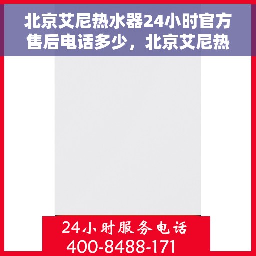 北京艾尼热水器24小时官方售后电话多少，北京艾尼热水器全天候官方售后热线揭秘
