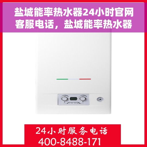 盐城能率热水器24小时官网客服电话，盐城能率热水器全天候官方客服热线，专业解答与售后无忧