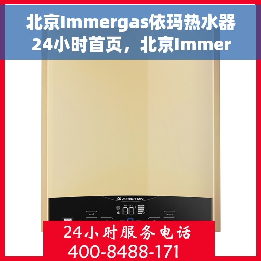 北京Immergas依玛热水器24小时首页，北京Immergas依玛热水器全天候服务手册，24小时首页详解