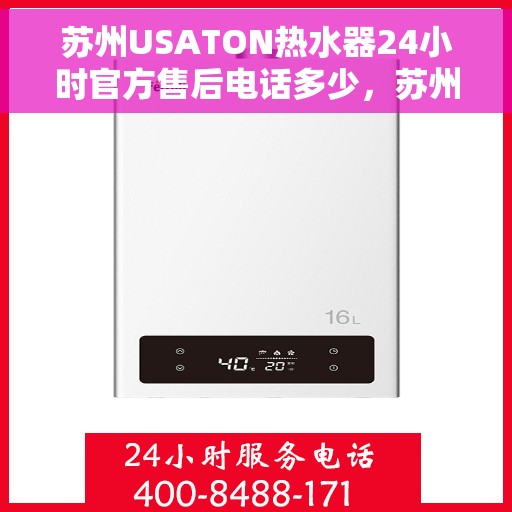 苏州USATON热水器24小时官方售后电话多少，苏州USATON热水器全天候官方售后电话服务热线揭晓