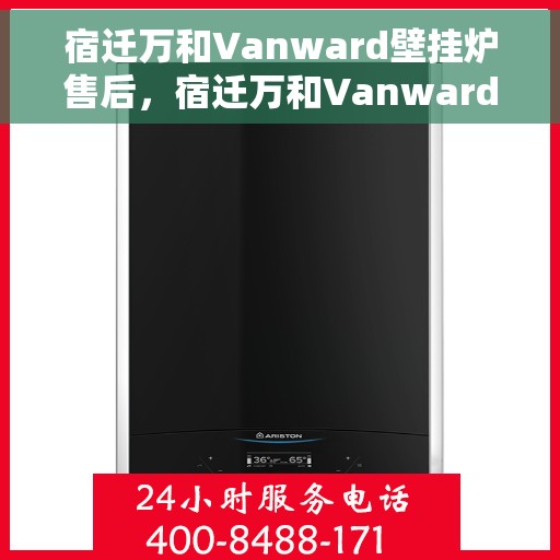 宿迁万和Vanward壁挂炉售后，宿迁万和Vanward壁挂炉售后服务详解