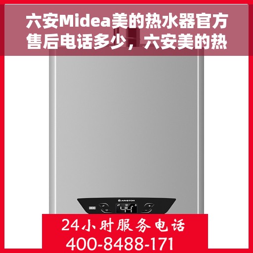 六安Midea美的热水器官方售后电话多少，六安美的热水器售后电话及维修服务指南