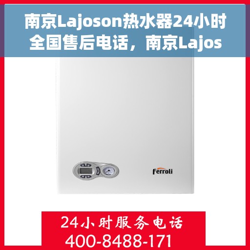南京Lajoson热水器24小时全国售后电话，南京Lajoson热水器全天候全国售后热线服务电话