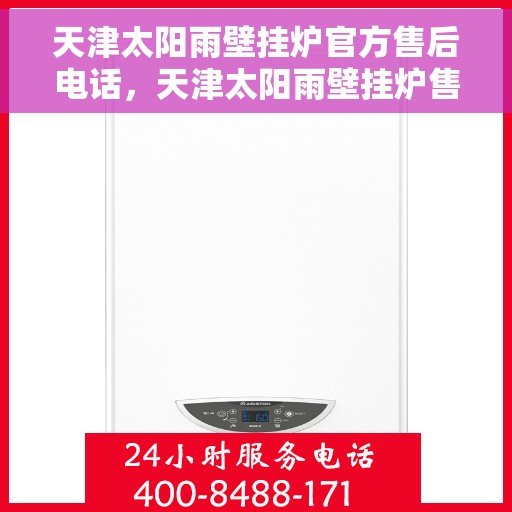 天津太阳雨壁挂炉官方售后电话，天津太阳雨壁挂炉售后电话官方服务热线及维修指南