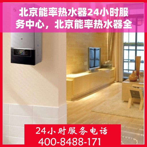 北京能率热水器24小时服务中心，北京能率热水器全天候专业服务中心