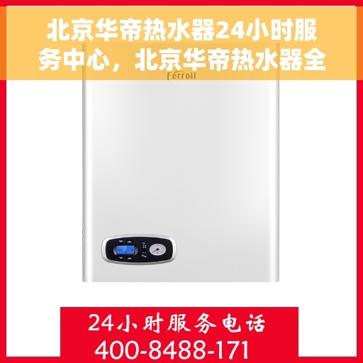 北京华帝热水器24小时服务中心，北京华帝热水器全天候服务热线，专业维修安装一站式解决！