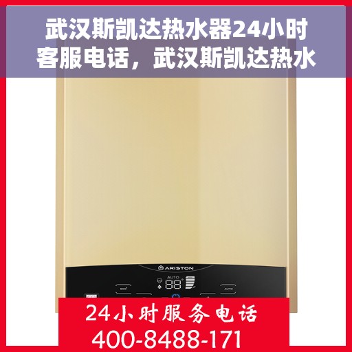 武汉斯凯达热水器24小时客服电话，武汉斯凯达热水器全天候客服热线，贴心服务随时解答