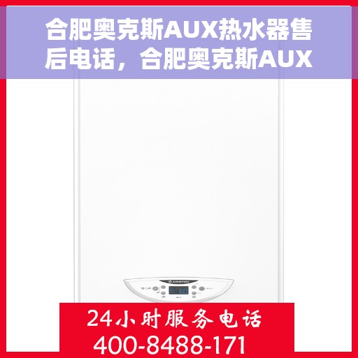合肥奥克斯AUX热水器售后电话，合肥奥克斯AUX热水器售后服务热线及电话全攻略