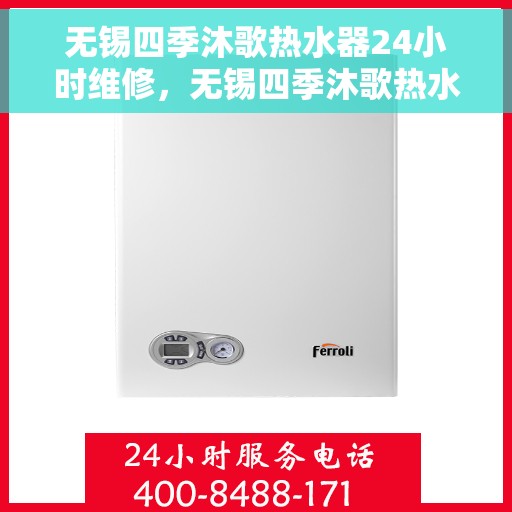 无锡四季沐歌热水器24小时维修，无锡四季沐歌热水器全天候专业维修服务