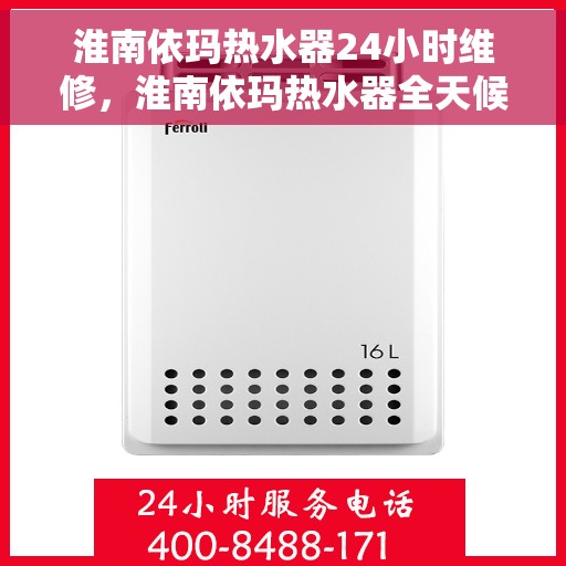 淮南依玛热水器24小时维修，淮南依玛热水器全天候专业维修服务