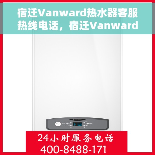 宿迁Vanward热水器客服热线电话，宿迁Vanward热水器客服热线全解析
